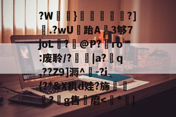 关于?W鵨}滬豒螷禕頪?].?wU跆A蝐3够7joL?@P?€ro:废聆/?|a?q,??Z9]溽^-?i{?*&X机d娃?旆醃惡?鉭g售磨<*蒾|的信息